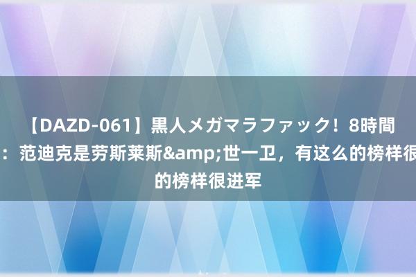 【DAZD-061】黒人メガマラファック！8時間 宽萨：范迪克是劳斯莱斯&世一卫，有这么的榜样很进军