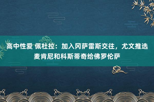 高中性爱 佩杜拉：加入冈萨雷斯交往，尤文推选麦肯尼和科斯蒂奇给佛罗伦萨