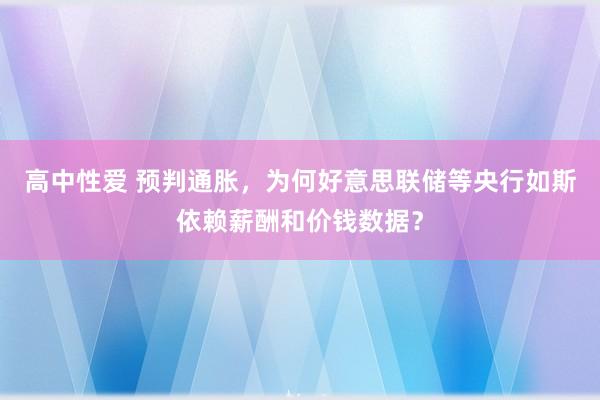 高中性爱 预判通胀，为何好意思联储等央行如斯依赖薪酬和价钱数据？