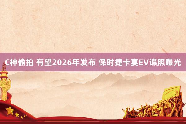 C神偷拍 有望2026年发布 保时捷卡宴EV谍照曝光