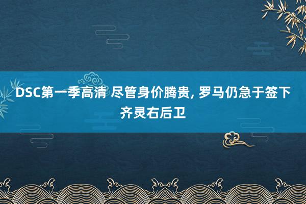 DSC第一季高清 尽管身价腾贵， 罗马仍急于签下齐灵右后卫