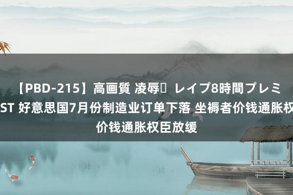 【PBD-215】高画質 凌辱・レイプ8時間プレミアムBEST 好意思国7月份制造业订单下落 坐褥者价钱通胀权臣放缓