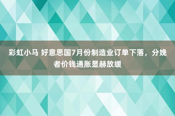 彩虹小马 好意思国7月份制造业订单下落，分娩者价钱通胀显赫放缓