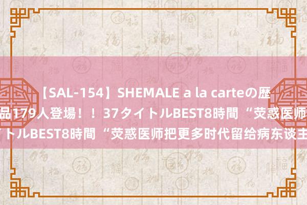 【SAL-154】SHEMALE a la carteの歴史 2 2011～2013 国内作品179人登場！！37タイトルBEST8時間 “荧惑医师把更多时代留给病东谈主”