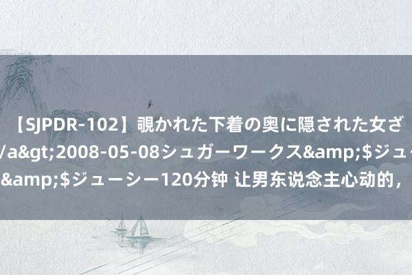 【SJPDR-102】覗かれた下着の奥に隠された女ざかりのエロス</a>2008-05-08シュガーワークス&$ジューシー120分钟 让男东说念主心动的，从来不是好意思貌