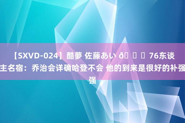 【SXVD-024】酷夢 佐藤あい ?76东谈主名宿：乔治会详确哈登不会 他的到来是很好的补强